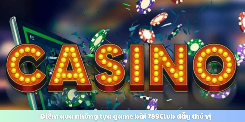 Điểm qua những tựa game bài 789Club đầy thú vị