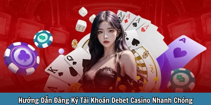 Hướng Dẫn Đăng Ký Tài Khoản Debet Casino Nhanh Chóng