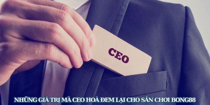 Những giá trị mà CEO Hoà đem lại cho sân chơi Bong88
