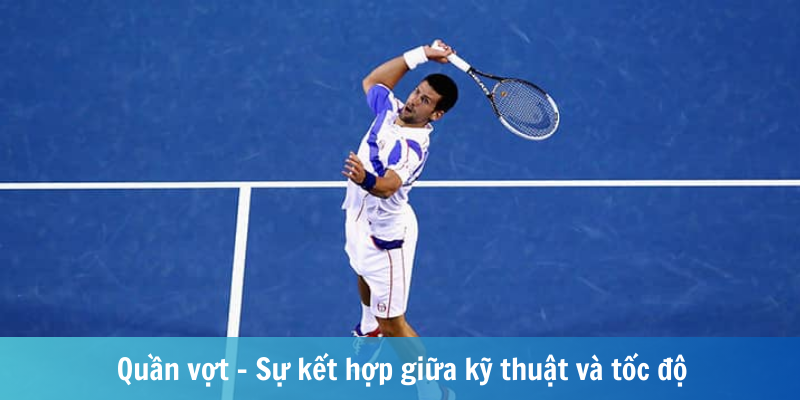 Quần vợt - Sự kết hợp giữa kỹ thuật và tốc độ