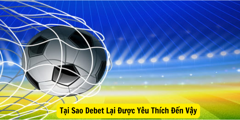 Tại Sao Debet Lại Được Yêu Thích Đến Vậy?