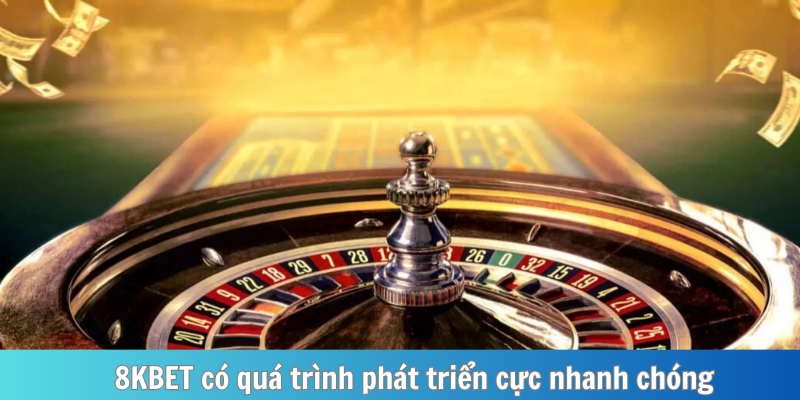 8KBET có quá trình phát triển cực nhanh chóng
