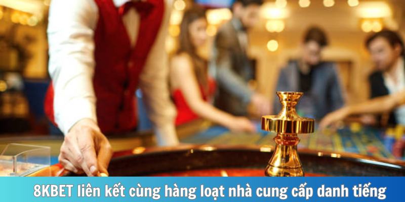 8KBET liên kết cùng hàng loạt nhà cung cấp danh tiếng