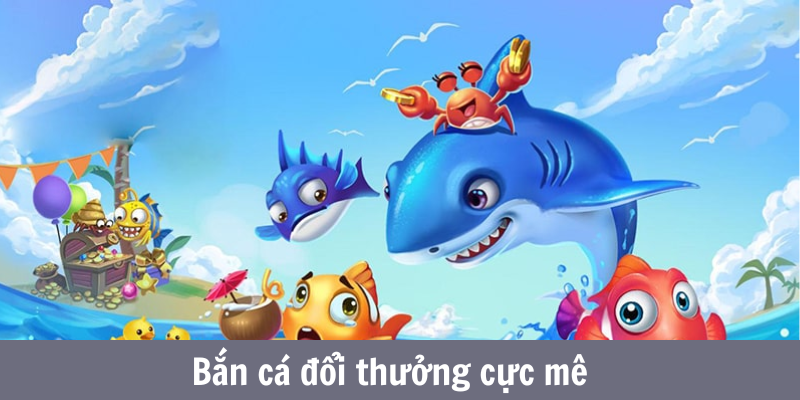 Bắn cá đổi thưởng cực mê