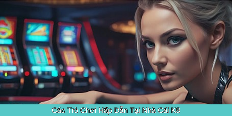 Các Trò Chơi Hấp Dẫn Tại Nhà Cái K8