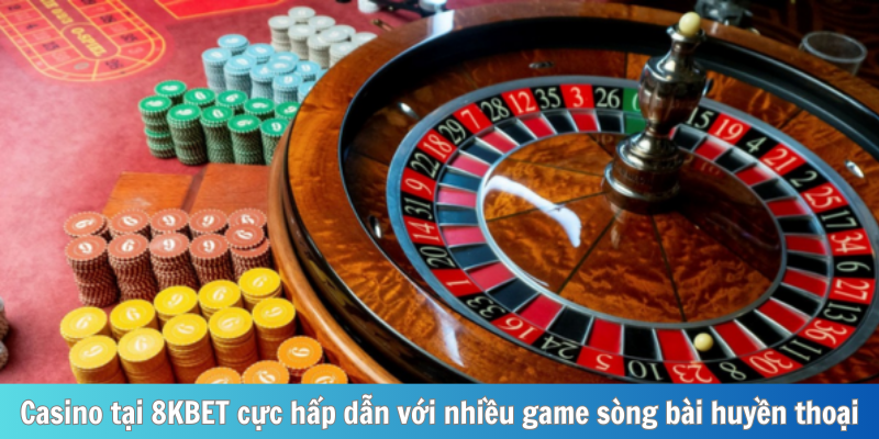 Casino tại 8KBET cực hấp dẫn với nhiều game sòng bài huyền thoại