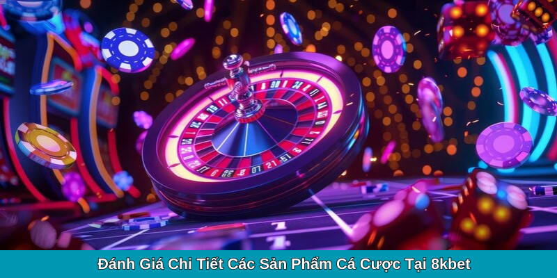 Đánh Giá Chi Tiết Các Sản Phẩm Cá Cược Tại 8kbet