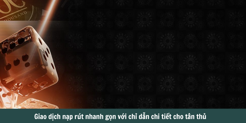 Giao dịch nạp rút nhanh gọn với chỉ dẫn chi tiết cho tân thủ