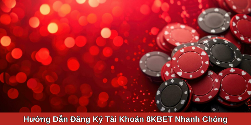 Hướng Dẫn Đăng Ký Tài Khoản 8KBET Nhanh Chóng