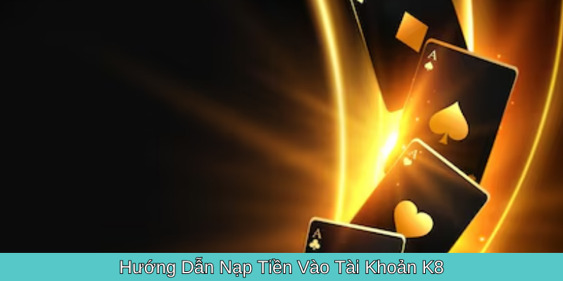 Hướng Dẫn Nạp Tiền Vào Tài Khoản K8