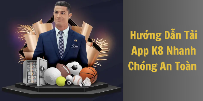 Hướng Dẫn Tải App K8 Nhanh Chóng An Toàn