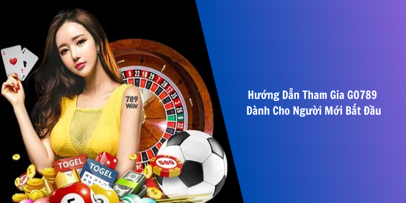 Hướng Dẫn Tham Gia GO789 Dành Cho Người Mới Bắt Đầu