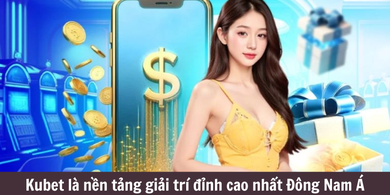 Kubet là nền tảng giải trí đỉnh cao nhất Đông Nam Á