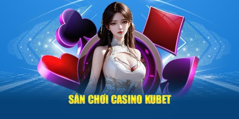 Kubet nổi tiếng với sân chơi casino