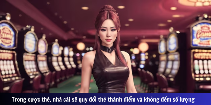 Trong cược thẻ, nhà cái sẽ quy đổi thẻ thành điểm và không đếm số lượng