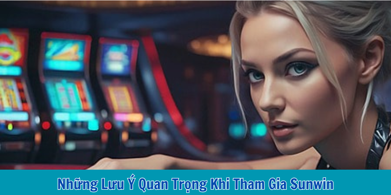 Những Lưu Ý Quan Trọng Khi Tham Gia Sunwin