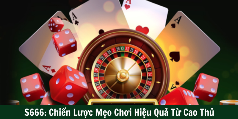 S666: Chiến Lược Mẹo Chơi Hiệu Quả Từ Cao Thủ