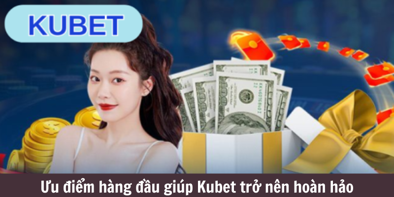 Ưu điểm hàng đầu giúp Kubet trở nên hoàn hảo