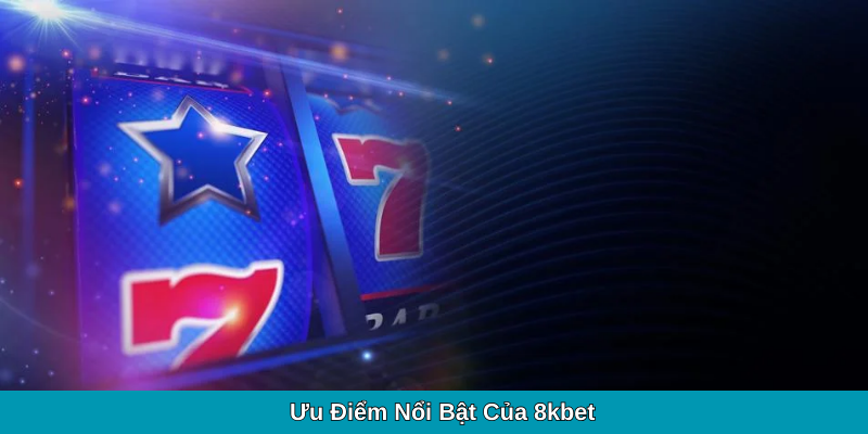 Ưu Điểm Nổi Bật Của 8kbet