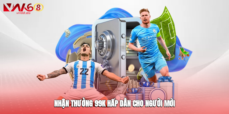 Nhận thưởng 99k hấp dẫn cho người mới